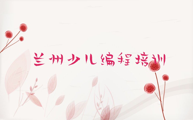 十大兰州有什么小儿编程机构排行榜