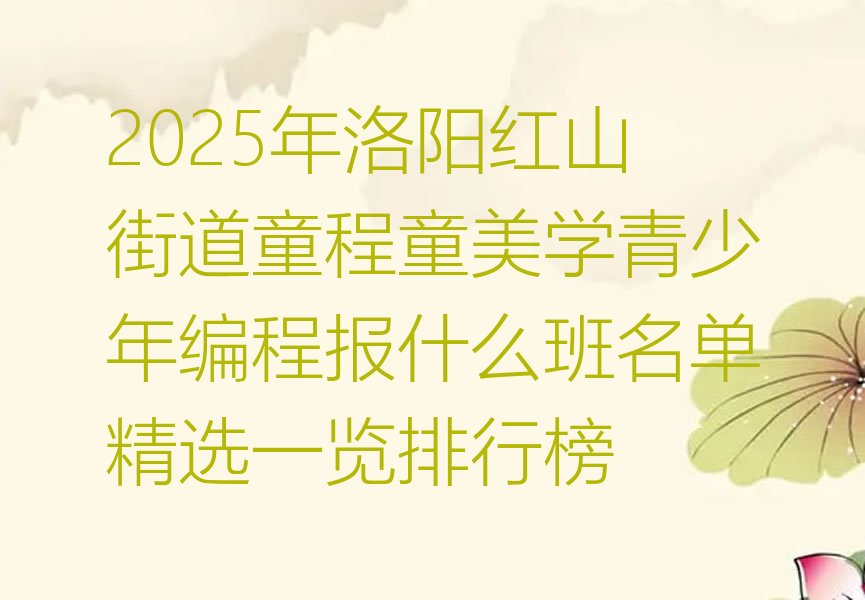 十大2025年洛阳红山街道童程童美学青少年编程报什么班名单精选一览排行榜排行榜