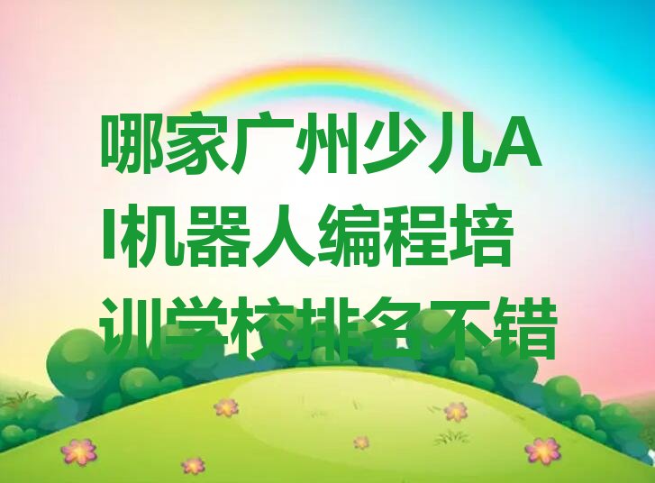 十大哪家广州少儿AI机器人编程培训学校排名不错排行榜