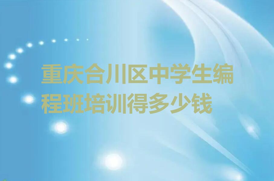 十大重庆合川区中学生编程班培训得多少钱排行榜