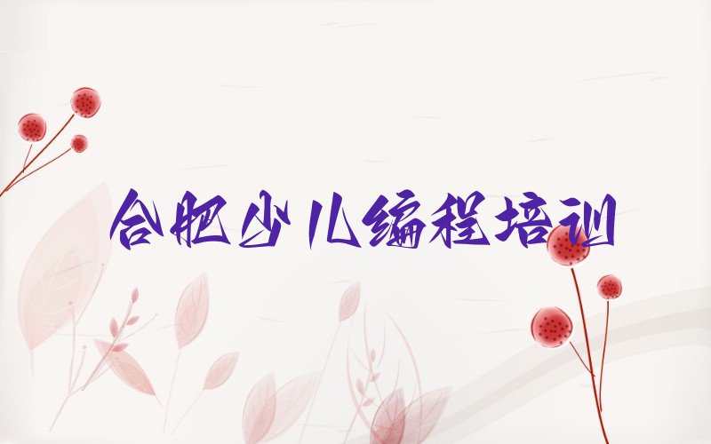 十大合肥包河区少儿编程Python培训学费贵不贵呢口碑排名排行榜一览表排行榜