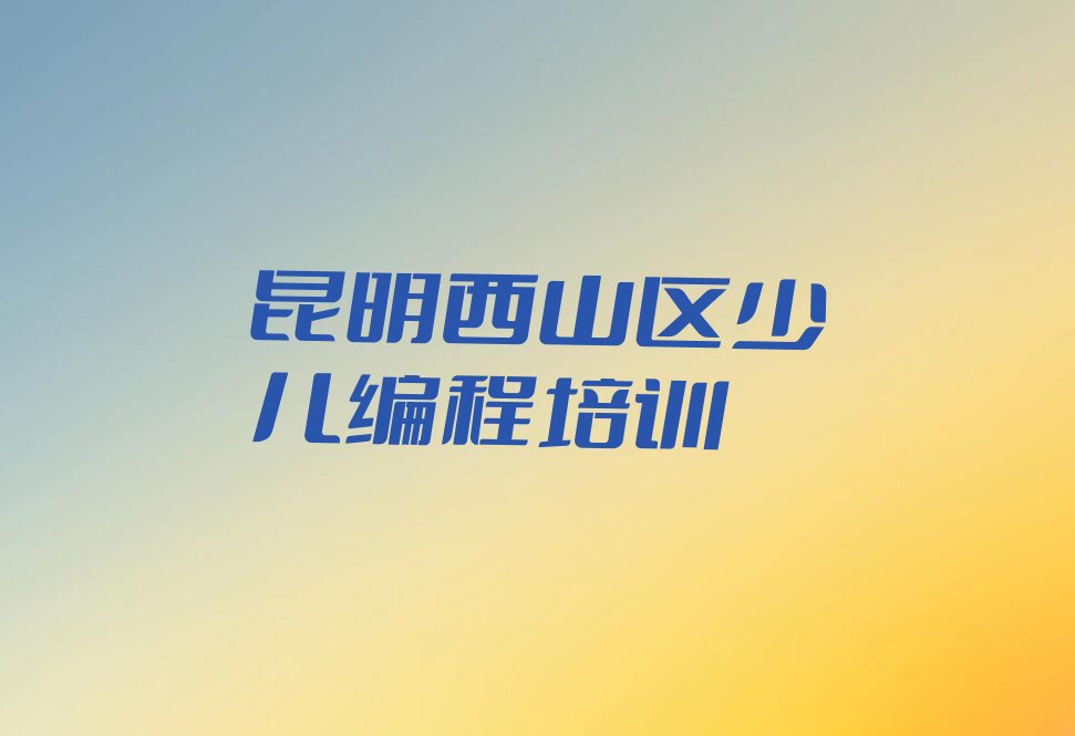 昆明西山区少儿编程培训