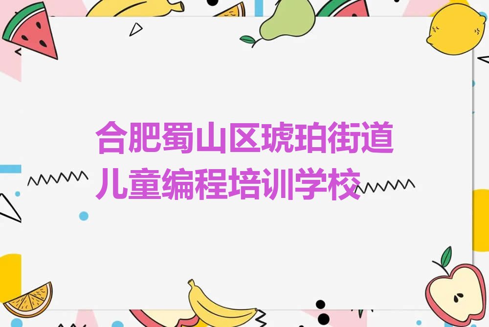 合肥蜀山区琥珀街道儿童编程培训学校