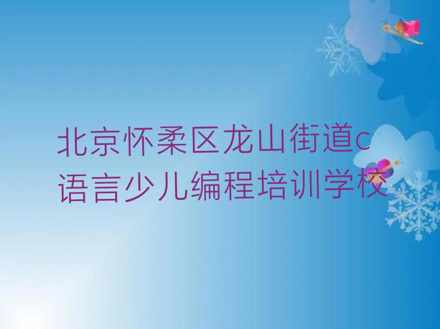北京怀柔区龙山街道c语言少儿编程培训学校