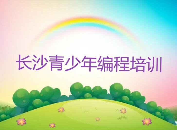 十大长沙青少年编程零基础培训班十大排名一览排行榜排行榜
