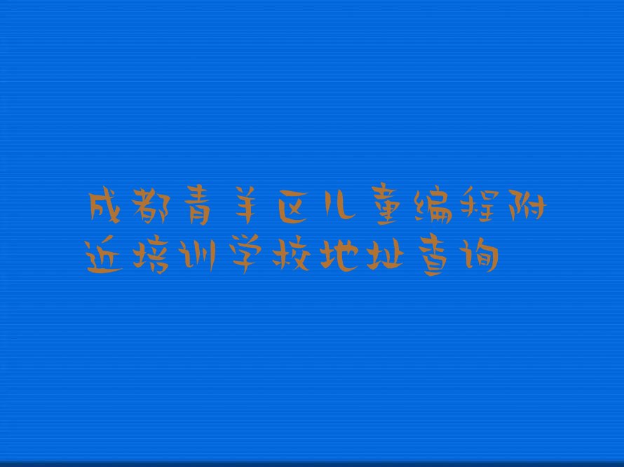 十大成都青羊区儿童编程附近培训学校地址查询排行榜