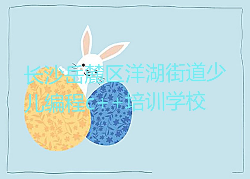 长沙岳麓区洋湖街道少儿编程c++培训学校