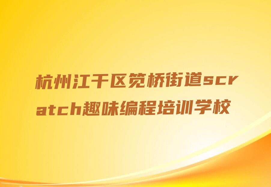 杭州江干区笕桥街道scratch趣味编程培训学校