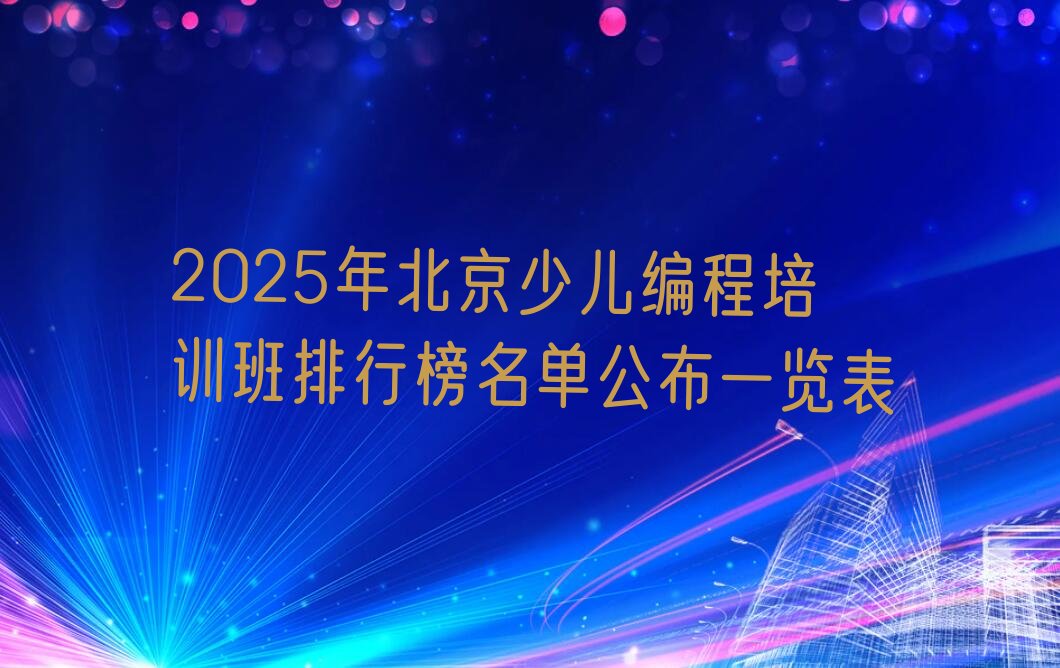 十大2025年北京少儿编程培训班排行榜名单公布一览表排行榜