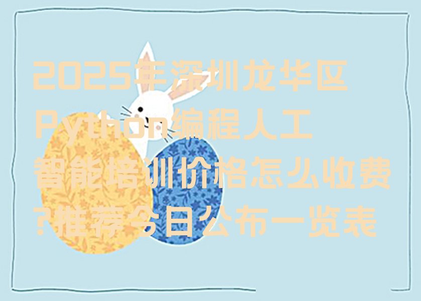 十大2025年深圳龙华区Python编程人工智能培训价格怎么收费?推荐今日公布一览表排行榜