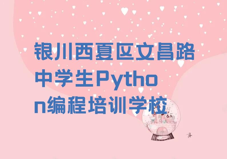 十大银川中学生Python编程培训班开班表-价格推荐今日公布一览表排行榜