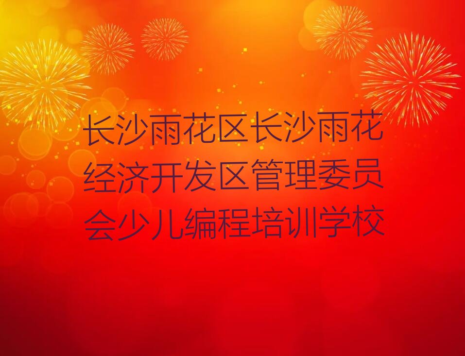 长沙雨花区长沙雨花经济开发区管理委员会少儿编程培训学校
