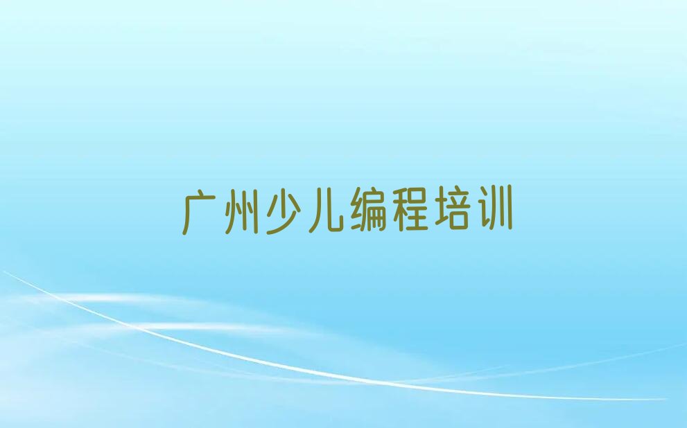 十大广州海珠区少儿编程c++培训有哪些精选名单排行榜汇总排行榜