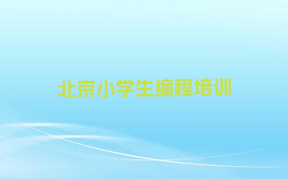 十大2025年北京怀柔区报班学小学生编程要多久推荐今日公布一览表排行榜