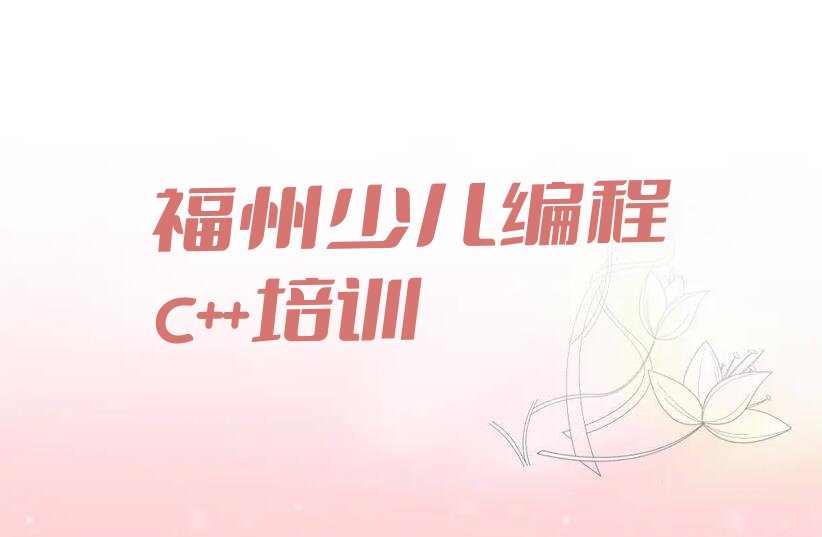 十大福州晋安区少儿编程c++培训班大概多少钱一年名单排行榜新排名一览排行榜