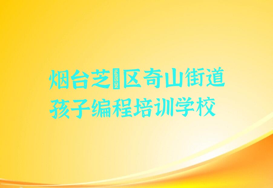 烟台芝罘区奇山街道孩子编程培训学校