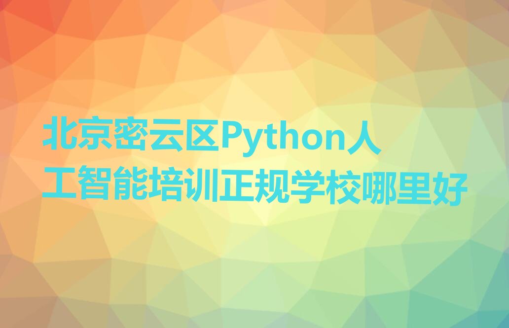 十大北京密云区Python人工智能培训正规学校哪里好排行榜