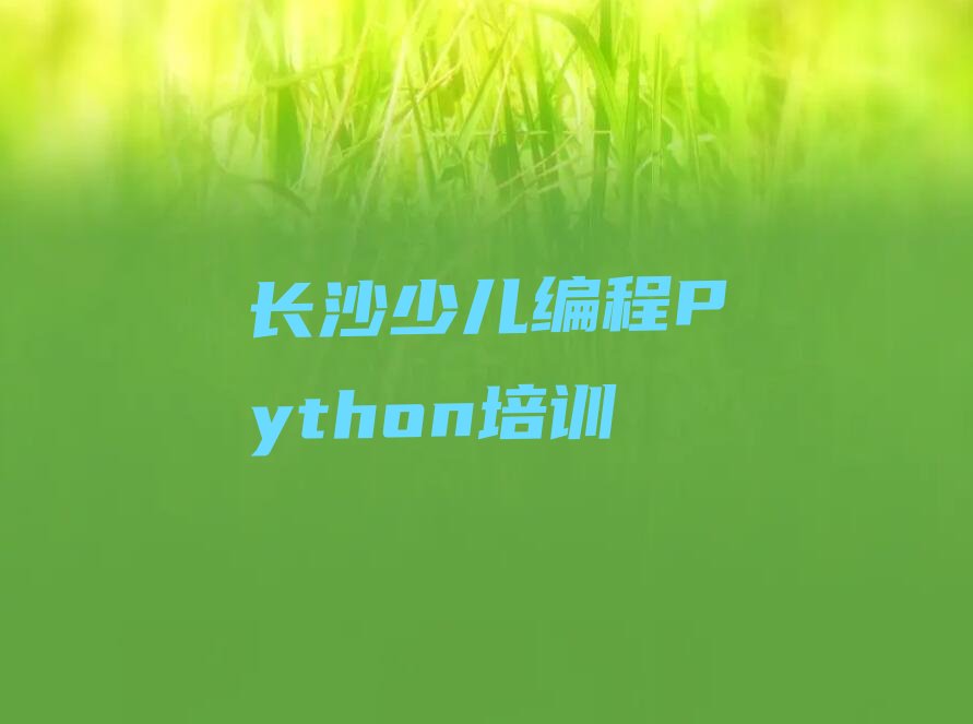 十大长沙天心区少儿编程Python培训学校学费排行榜