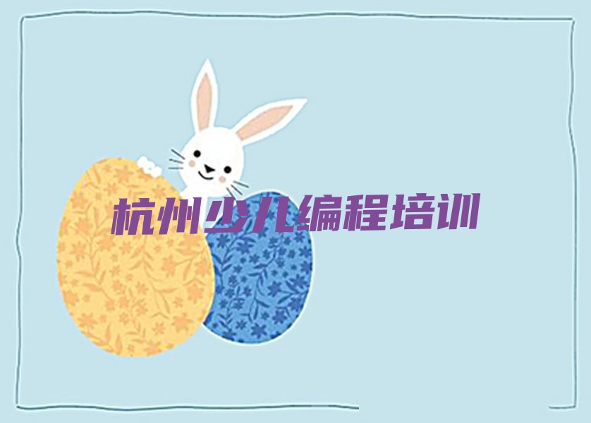 十大杭州西湖区娃娃编程培训班什么时候报名名单排行榜新排名一览排行榜