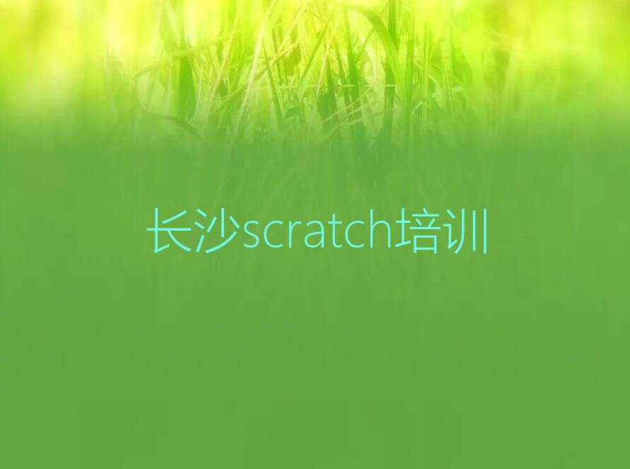 十大2025长沙湘雅路scratch培训那个好,多少钱十大名单榜一览排行榜排行榜