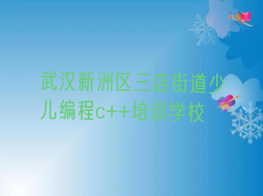 十大2025湖北培训少儿编程c++,武汉三店街道培训少儿编程c++名单今日一览排行榜排行榜