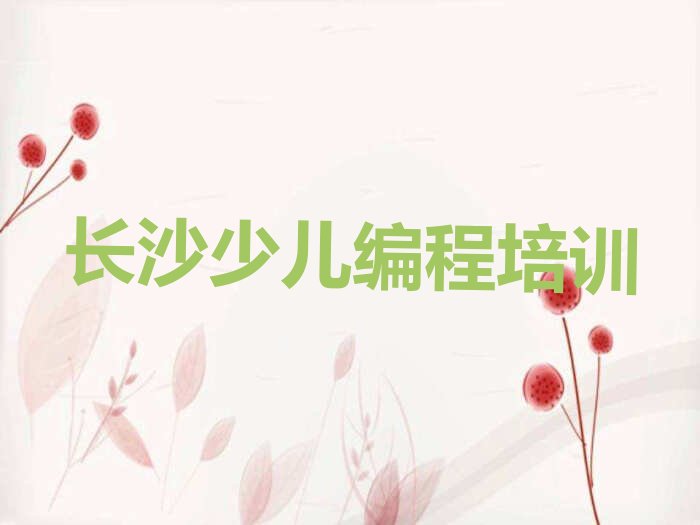 十大长沙芙蓉区少儿编程零基础培训班在哪里排行榜