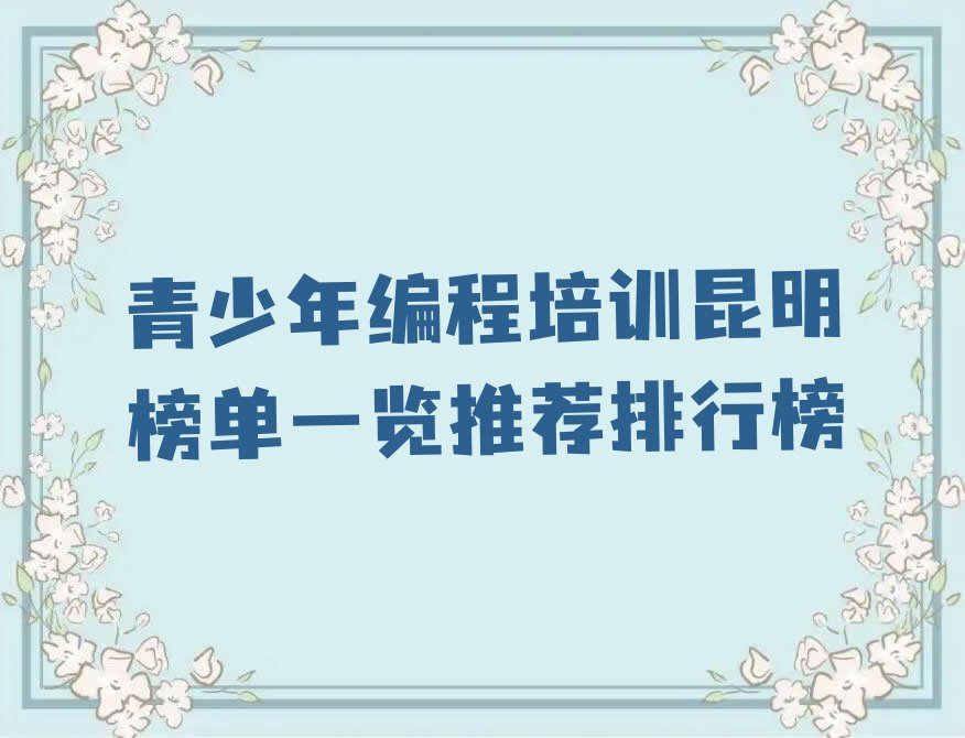 十大青少年编程培训昆明榜单一览推荐排行榜排行榜