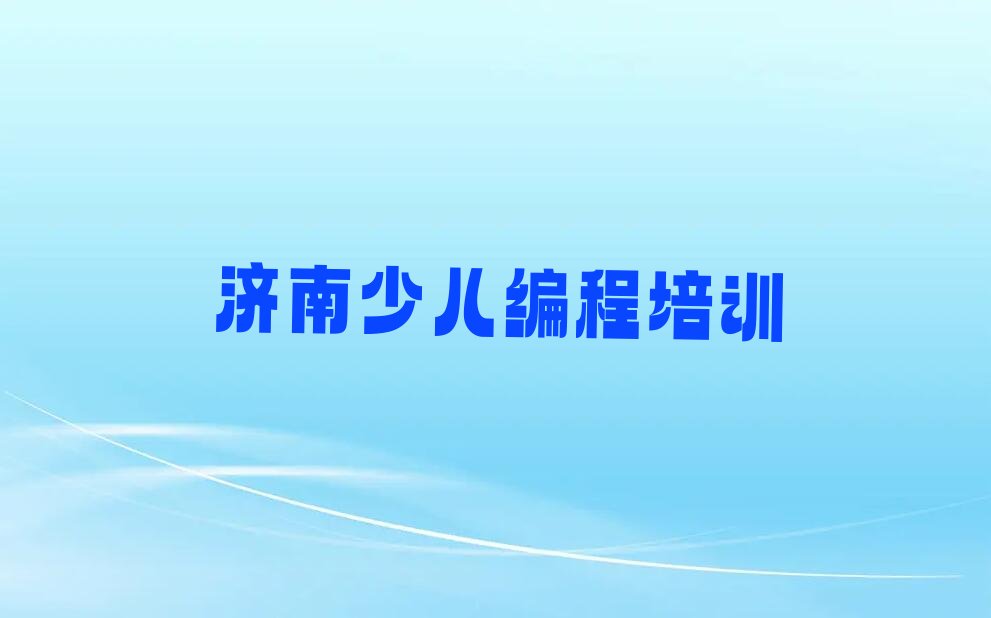 十大济南历下区十大少儿NOIP编程竞赛培训机构排名排名排行榜
