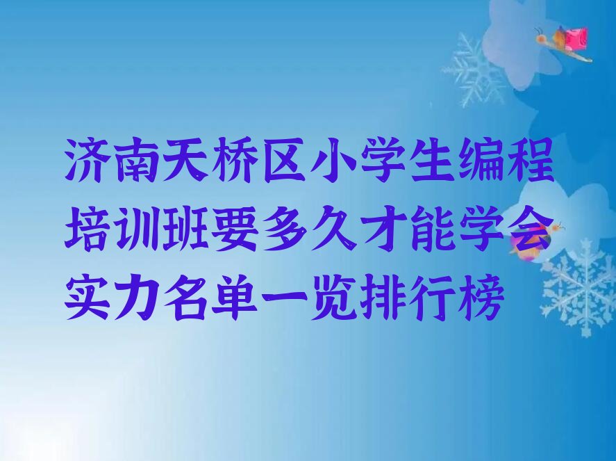 十大济南天桥区小学生编程培训班要多久才能学会实力名单一览排行榜排行榜