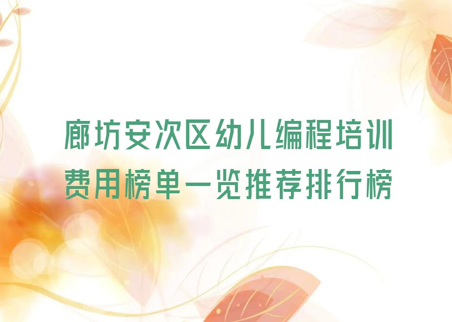 十大廊坊安次区幼儿编程培训费用榜单一览推荐排行榜排行榜