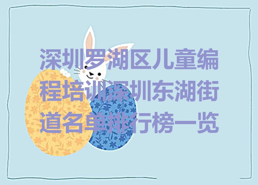 十大深圳罗湖区儿童编程培训深圳东湖街道名单排行榜一览排行榜