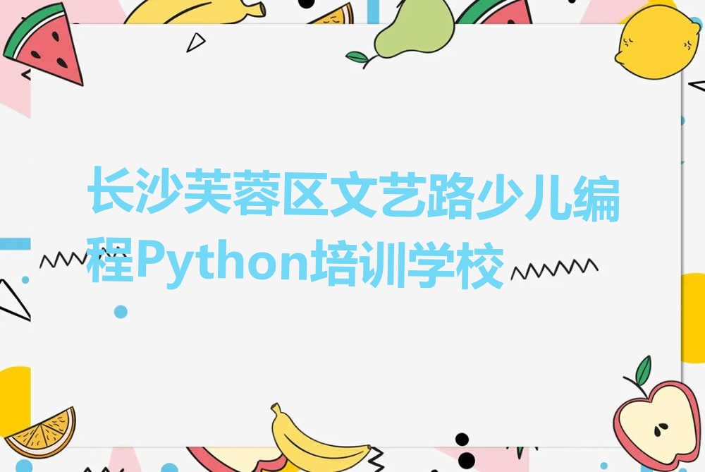 长沙芙蓉区文艺路少儿编程Python培训学校