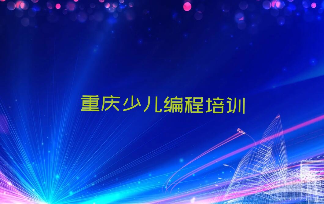 十大重庆童程童美哪里学scratch趣味编程好排行榜