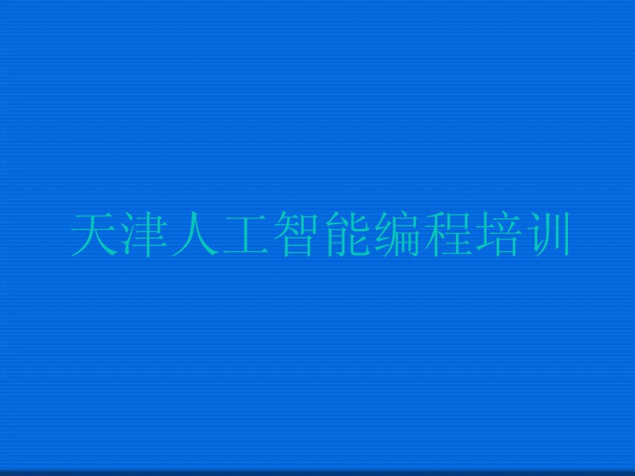 十大天津和平区人工智能编程培训哪个机构比较好一点推荐推荐今日公布一览表排行榜