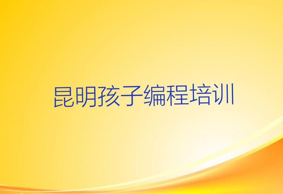十大云南昆明洛羊街道孩子编程培训地址在哪里榜单一览推荐排行榜排行榜