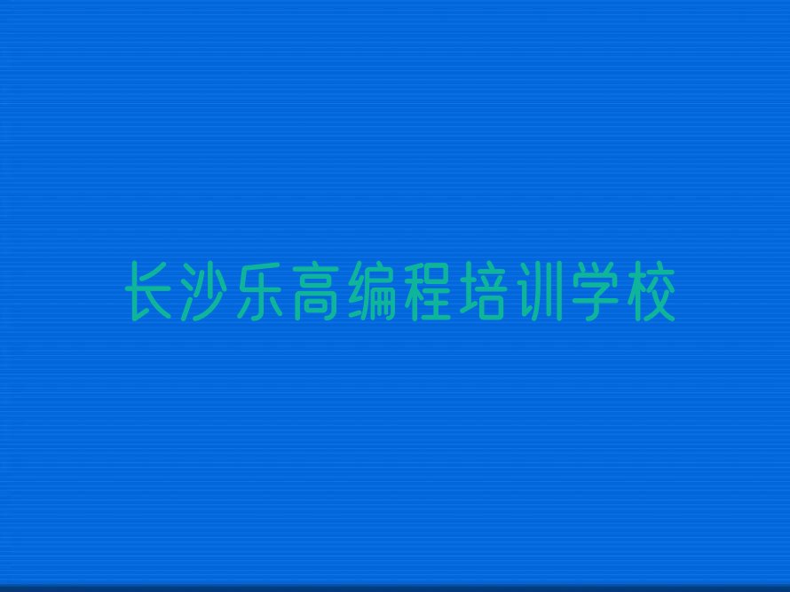 十大长沙雨花区乐高编程培训学校有哪些好的专业口碑排名排行榜一览表排行榜