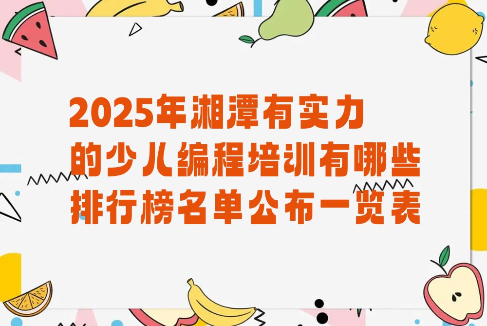 十大2025年湘潭有实力的少儿编程培训有哪些排行榜名单公布一览表排行榜