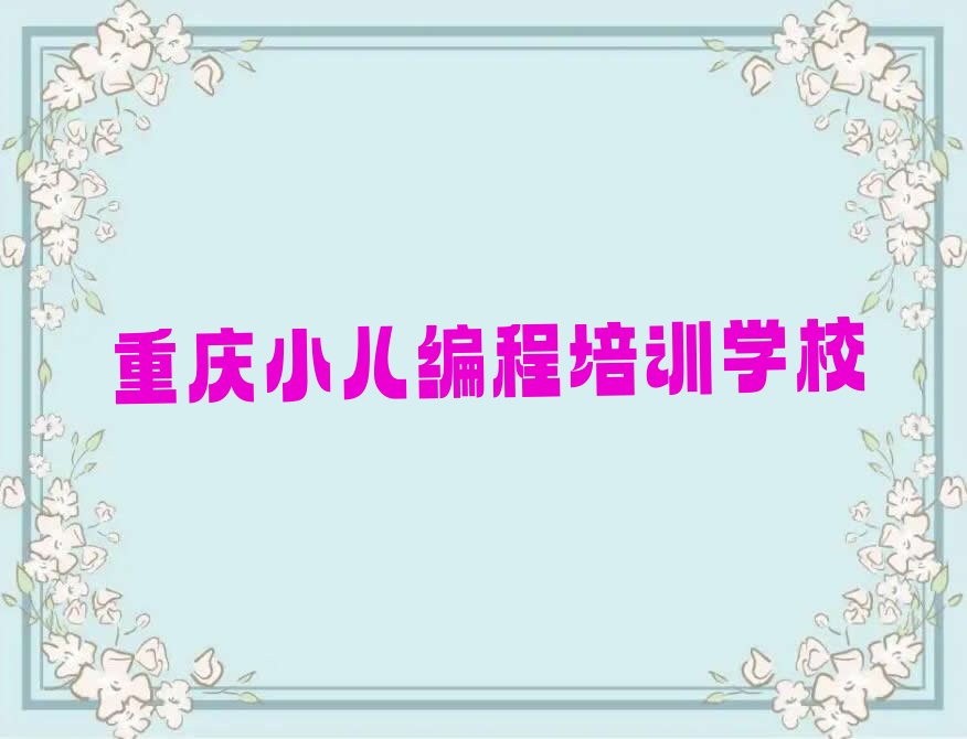 十大 重庆渝中区小儿编程培训有哪些精选名单排行榜汇总排行榜