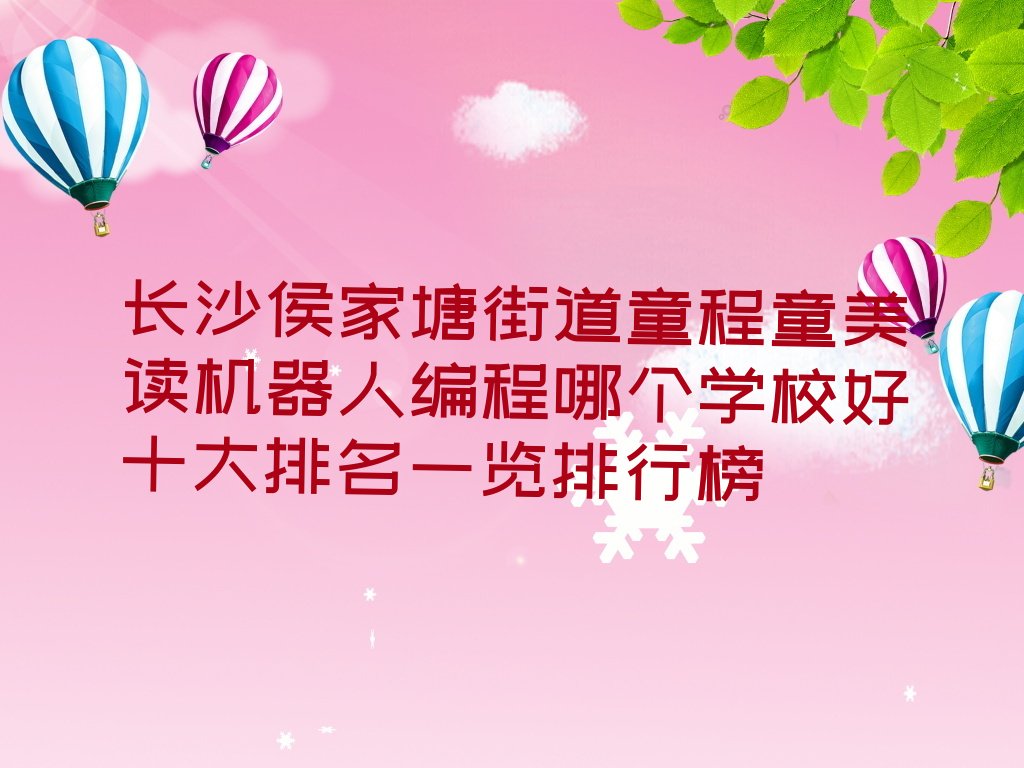 十大长沙侯家塘街道童程童美读机器人编程哪个学校好十大排名一览排行榜排行榜