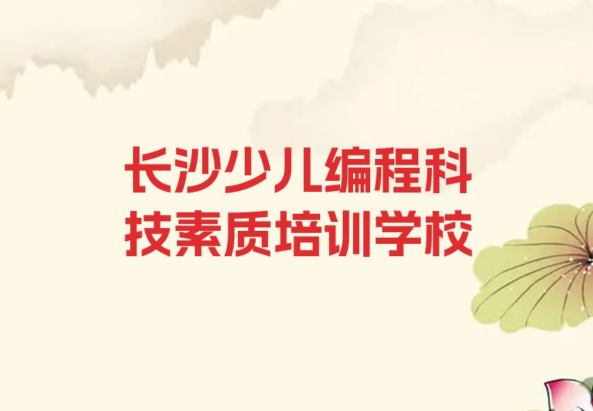 十大长沙望城区少儿编程科技素质哪里找少儿编程科技素质培训班比较好名单排行榜盘点一览排行榜