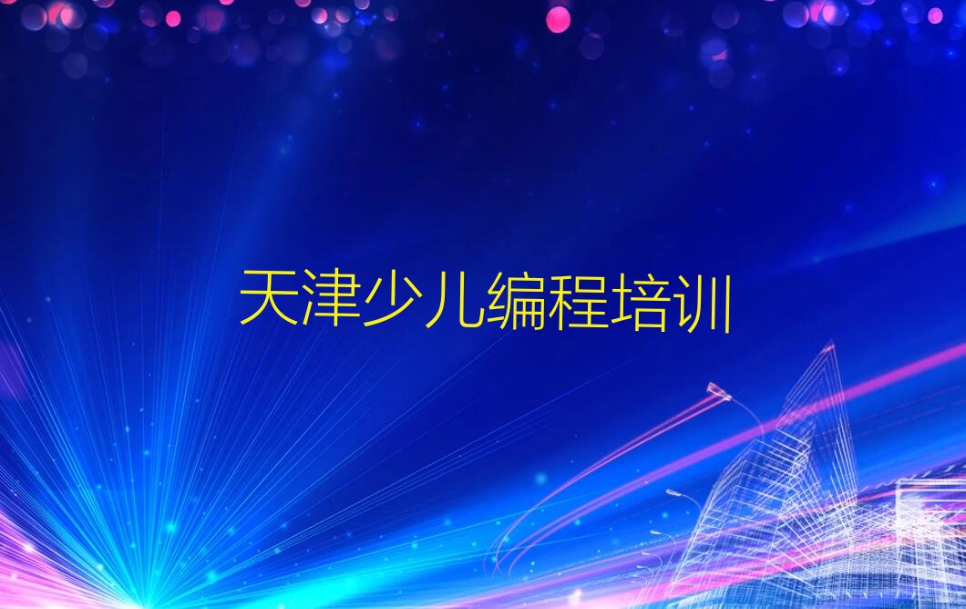 十大天津和平区少儿编程科技素质培训学会了什么排行榜