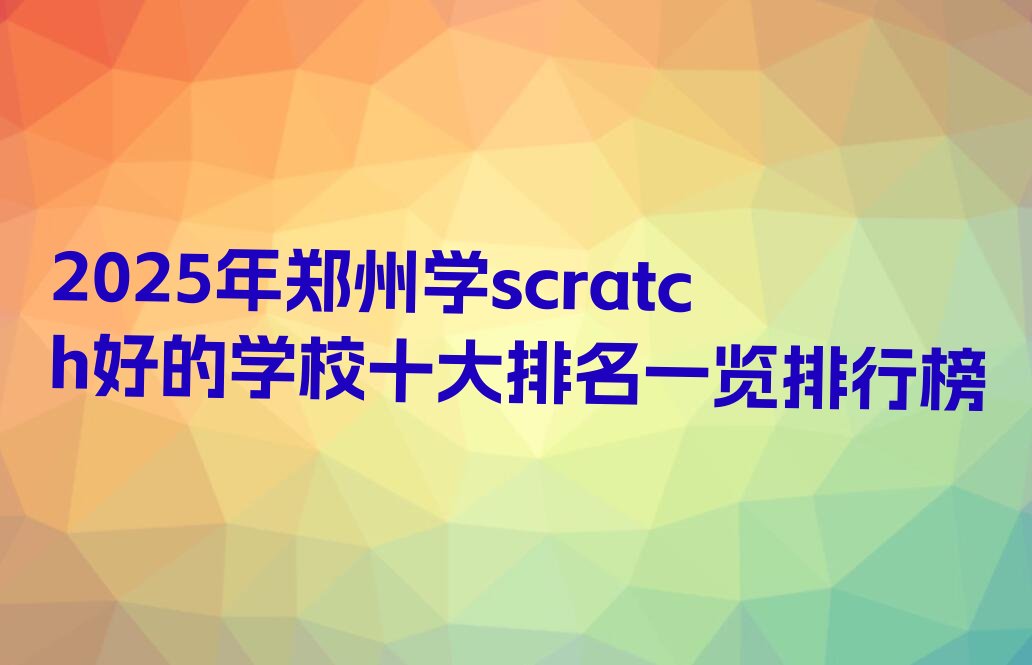 十大2025年郑州学scratch好的学校十大排名一览排行榜排行榜