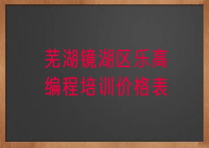 十大芜湖镜湖区乐高编程培训价格表排行榜