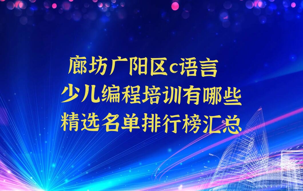 十大 廊坊广阳区c语言少儿编程培训有哪些精选名单排行榜汇总排行榜