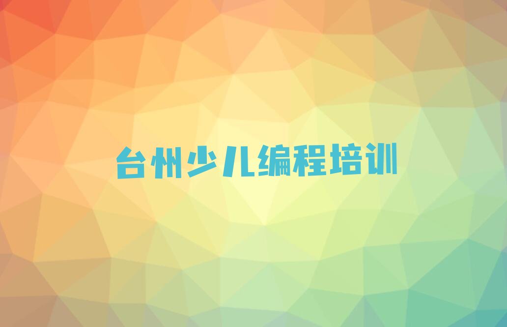 十大台州黄岩区机器人编程培训学校排名好有哪家今日新排名榜一览表排行榜