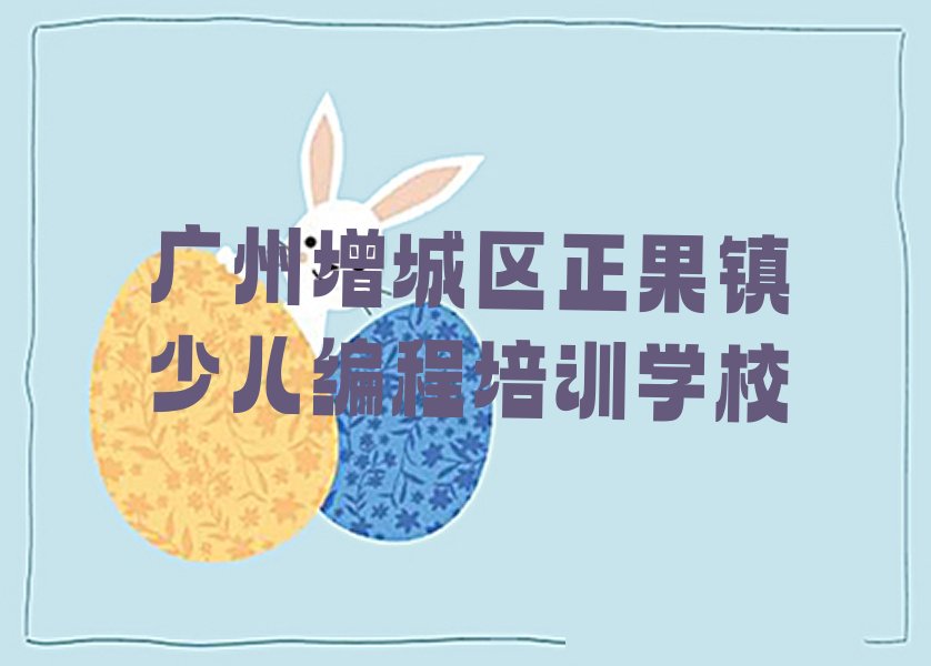 广州增城区正果镇少儿编程培训学校