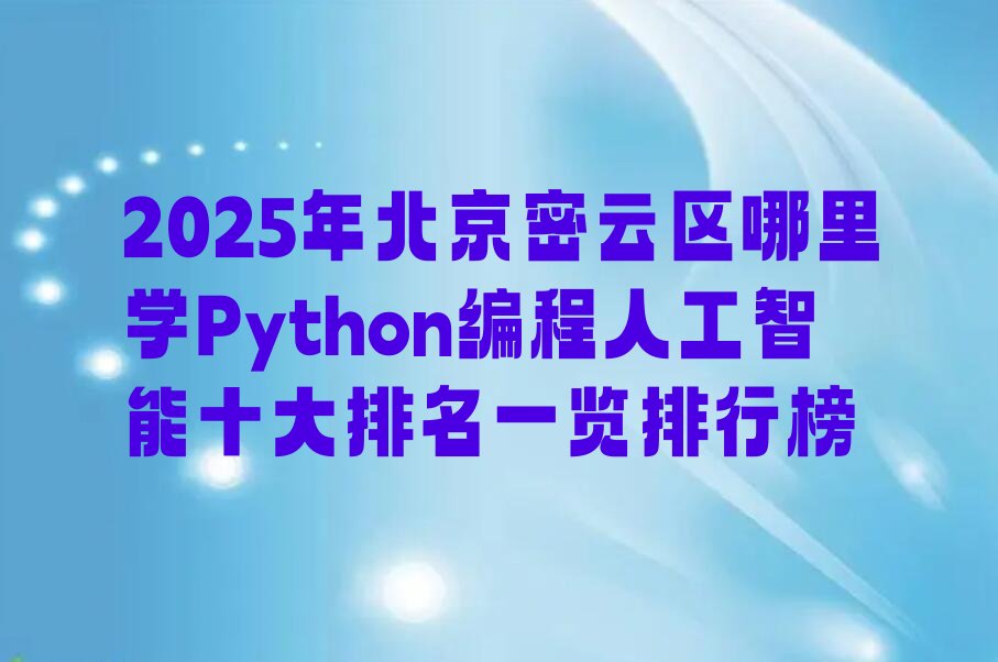 十大2025年北京密云区哪里学Python编程人工智能十大排名一览排行榜排行榜