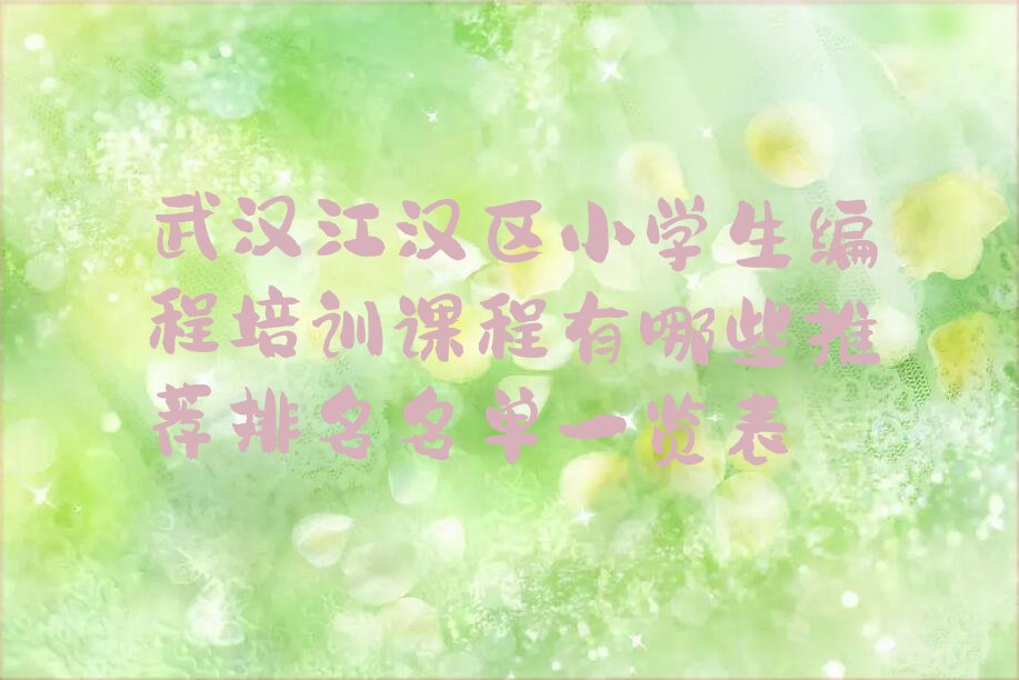 十大武汉江汉区小学生编程培训课程有哪些推荐排名名单一览表排行榜