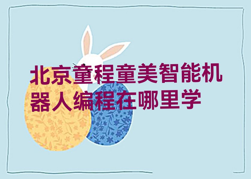 十大北京童程童美智能机器人编程在哪里学排行榜