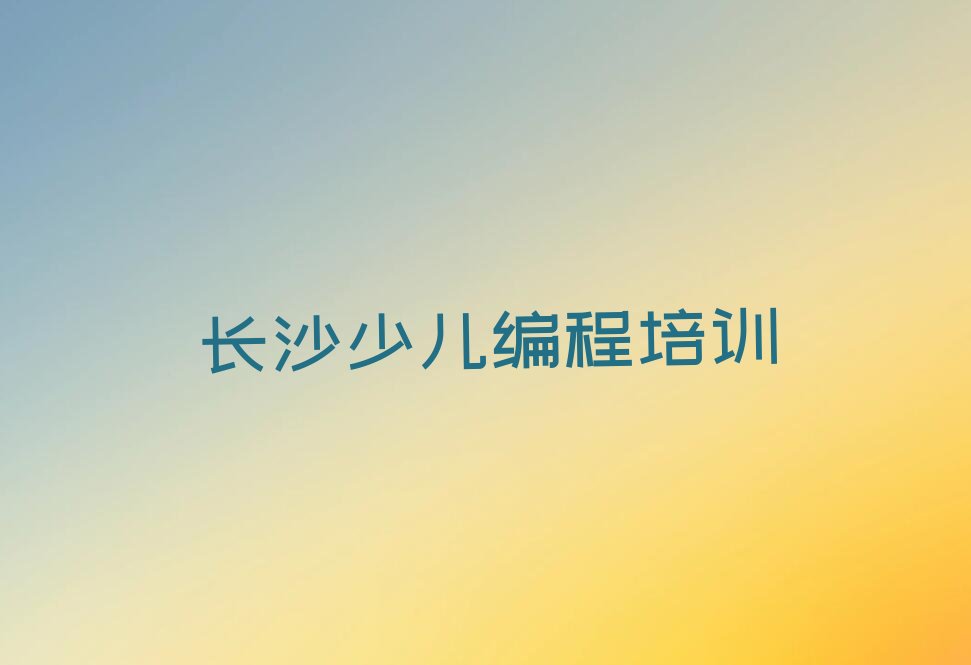 十大2025年长沙望岳街道童程童美学乐高机器人编程比较好的学校十大排名一览排行榜排行榜